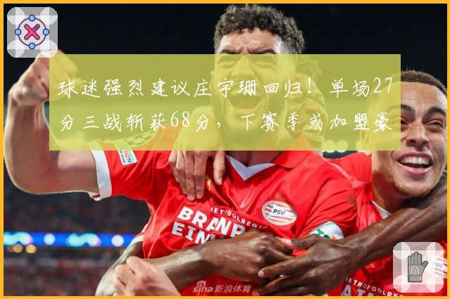 球迷强烈建议庄宇珊回归！单场27分三战斩获68分，下赛季或加盟豪门