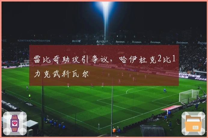 雷比奇助攻引争议，哈伊杜克2比1力克武科瓦尔