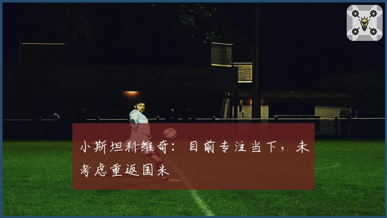 小斯坦科维奇：目前专注当下，未考虑重返国米