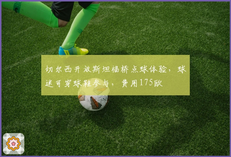 切尔西开放斯坦福桥点球体验，球迷可穿球鞋参与，费用175欧